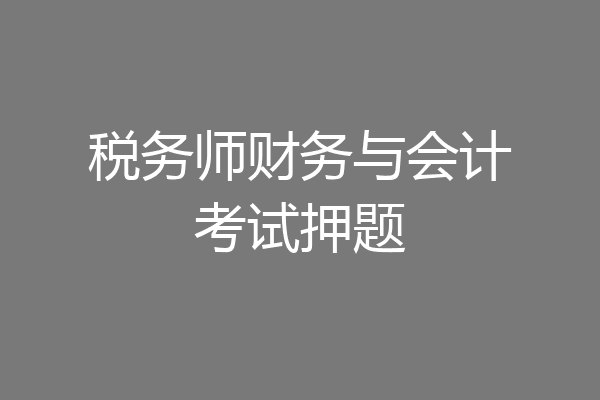 税务师财务与会计考试押题