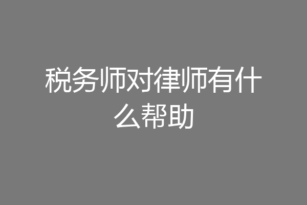 税务师对律师有什么帮助