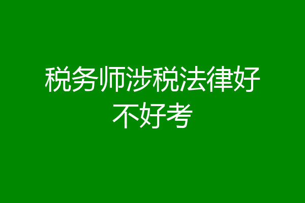 税务师涉税法律好不好考
