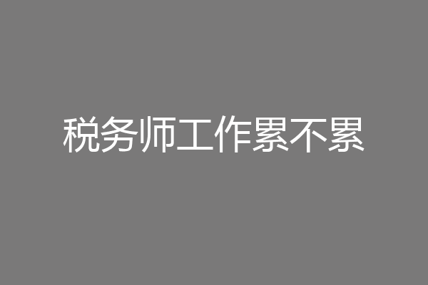 税务师工作累不累