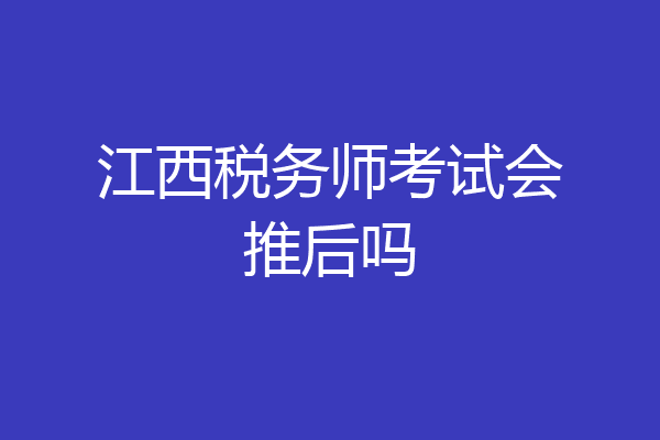 江西税务师考试会推后吗