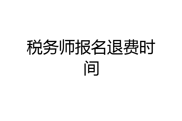 税务师报名退费时间