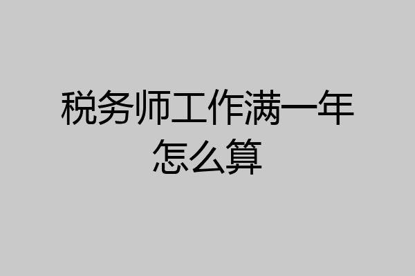 税务师工作满一年怎么算