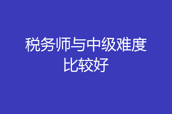 税务师与中级难度比较好