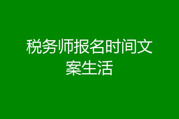 税务师报名时间文案生活