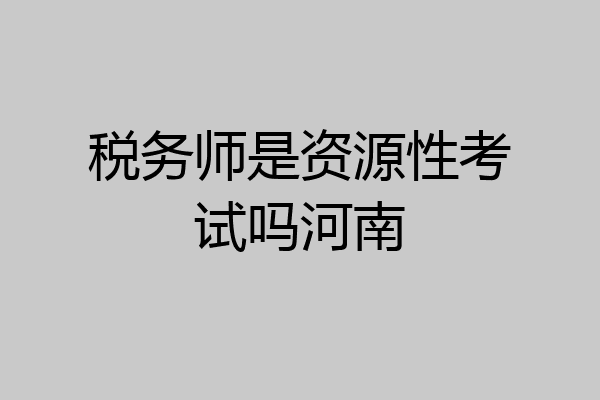 税务师是资源性考试吗河南