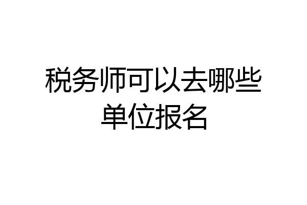 税务师可以去哪些单位报名