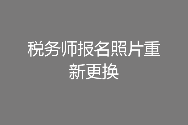 税务师报名照片重新更换