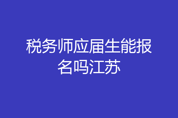 税务师应届生能报名吗江苏