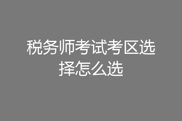 税务师考试考区选择怎么选
