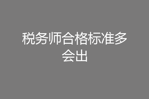 税务师合格标准多会出