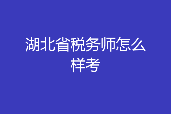 湖北省税务师怎么样考