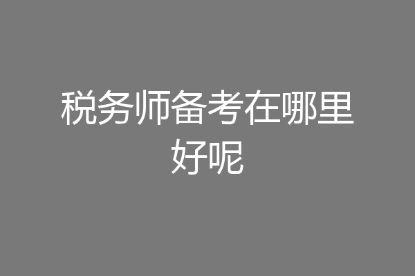 税务师备考在哪里好呢