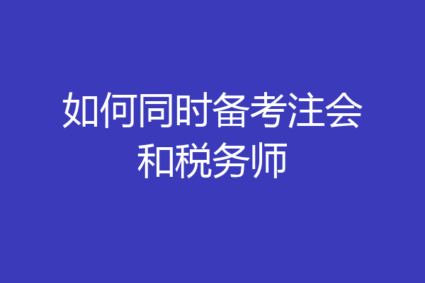 如何同时备考注会和税务师