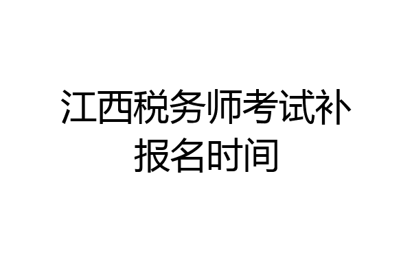 江西税务师考试补报名时间