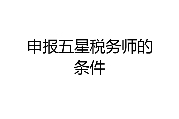 申报五星税务师的条件