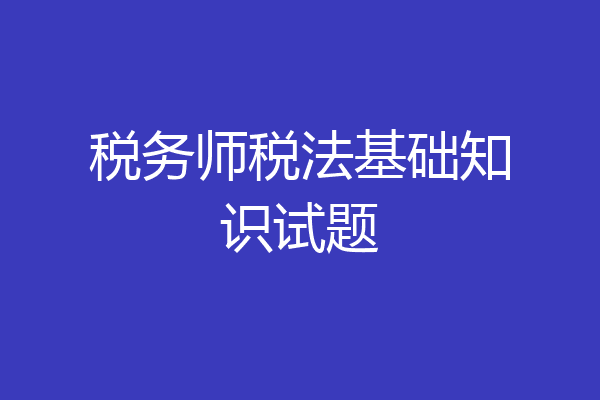 税务师税法基础知识试题