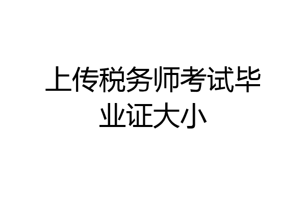 上传税务师考试毕业证大小