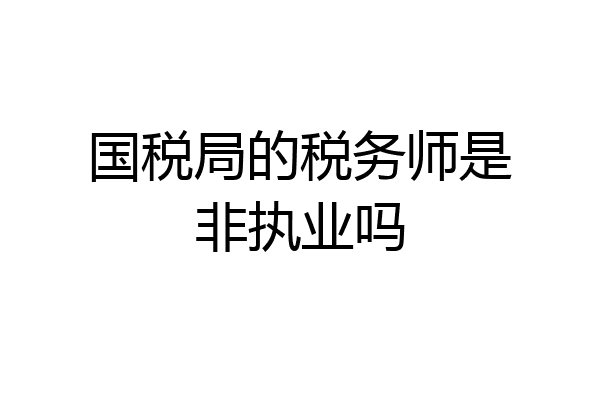 国税局的税务师是非执业吗