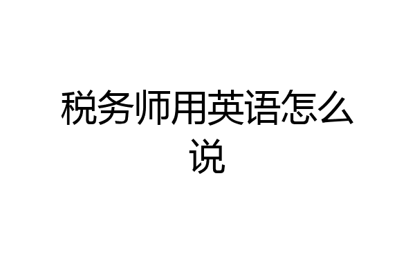 税务师用英语怎么说