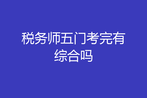 税务师五门考完有综合吗