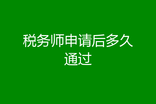 税务师申请后多久通过