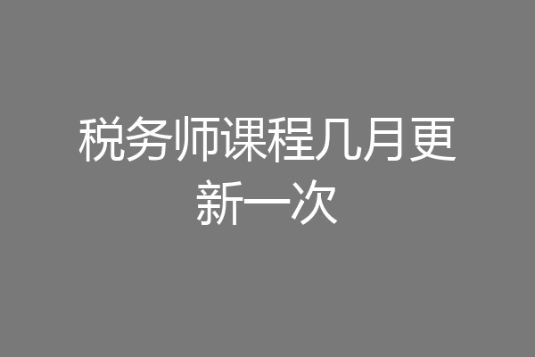 税务师课程几月更新一次