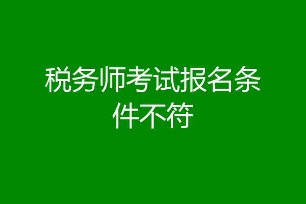 税务师考试报名条件不符