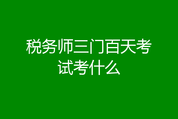 税务师三门百天考试考什么
