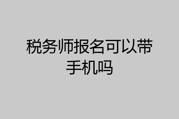 税务师报名可以带手机吗