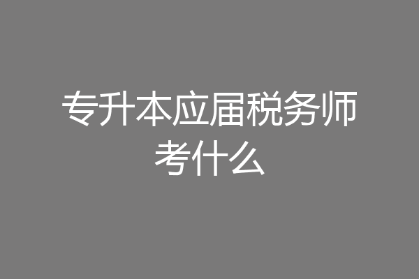 专升本应届税务师考什么