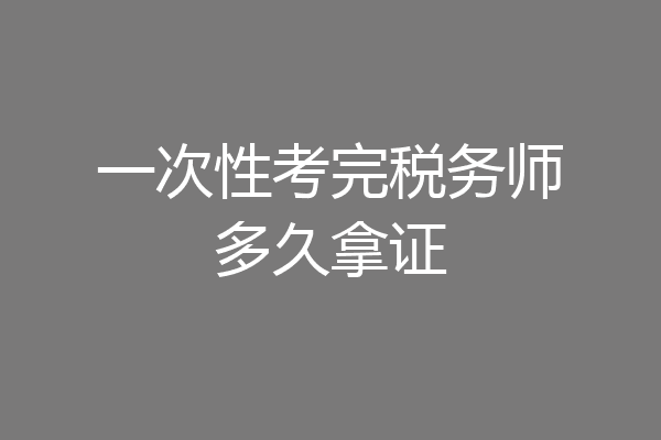一次性考完税务师多久拿证
