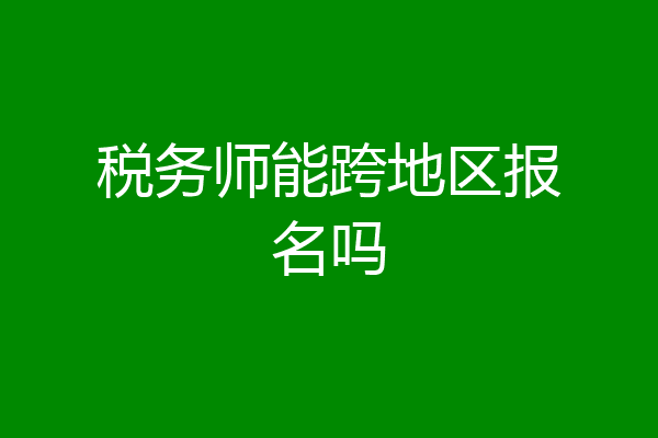 税务师能跨地区报名吗