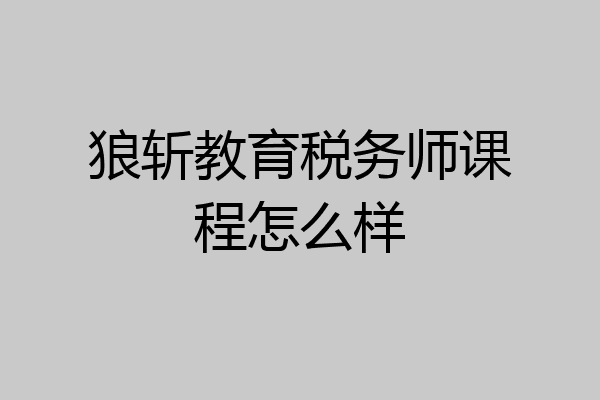 狼斩教育税务师课程怎么样