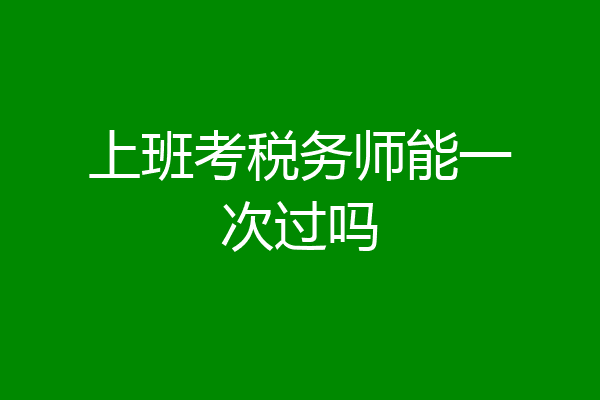 上班考税务师能一次过吗