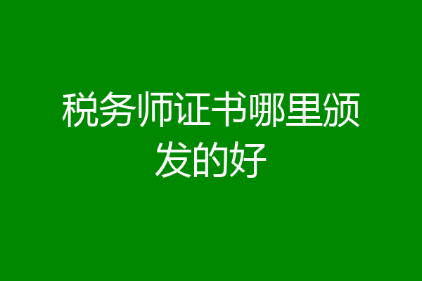 税务师证书哪里颁发的好
