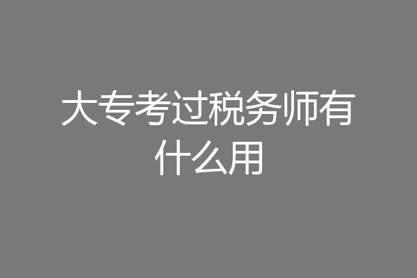 大专考过税务师有什么用