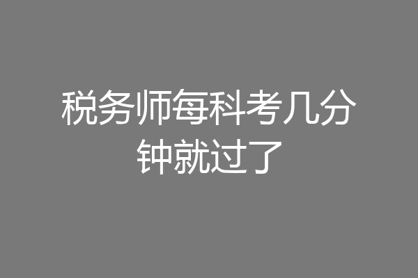 税务师每科考几分钟就过了