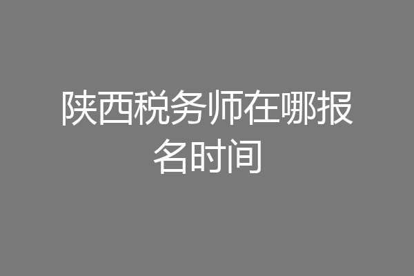 陕西税务师在哪报名时间