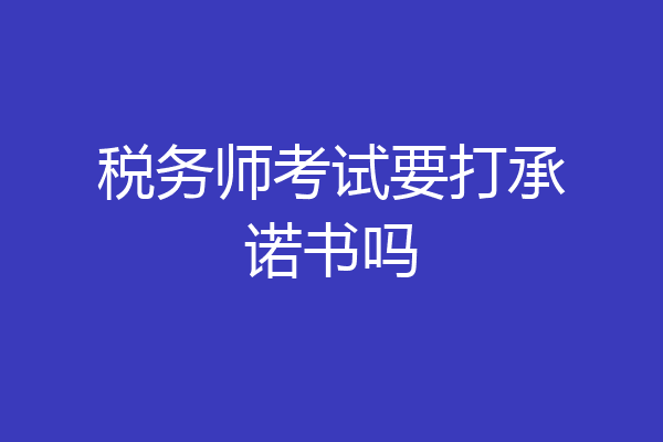 税务师考试要打承诺书吗