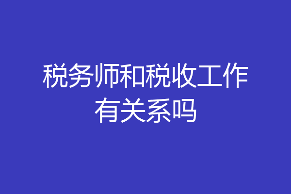 税务师和税收工作有关系吗