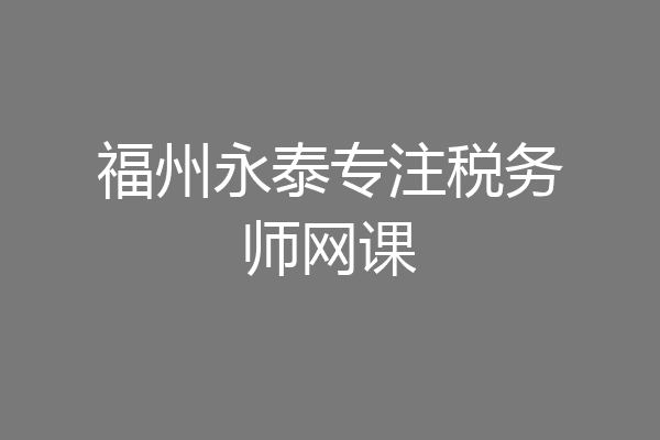 福州永泰专注税务师网课