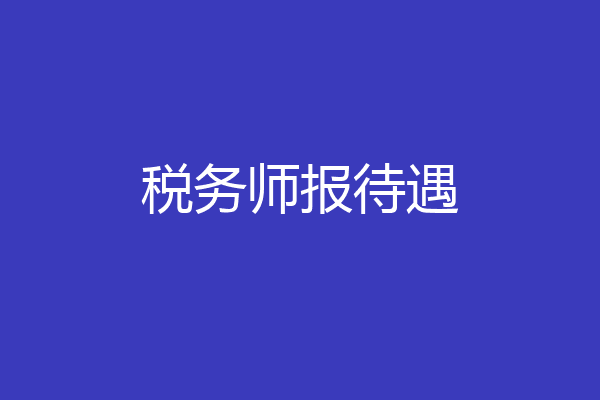 税务师报待遇