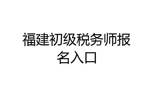 福建初级税务师报名入口