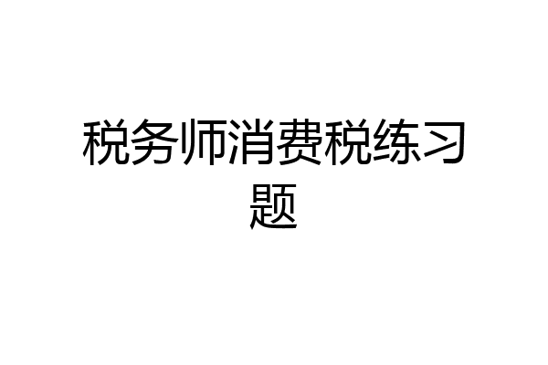 税务师消费税练习题