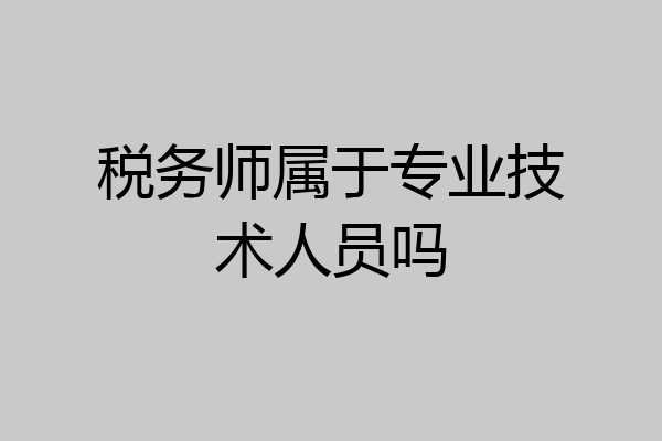 税务师属于专业技术人员吗