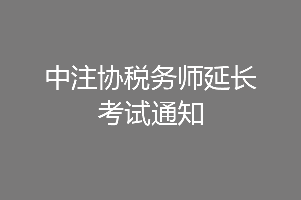 中注协税务师延长考试通知