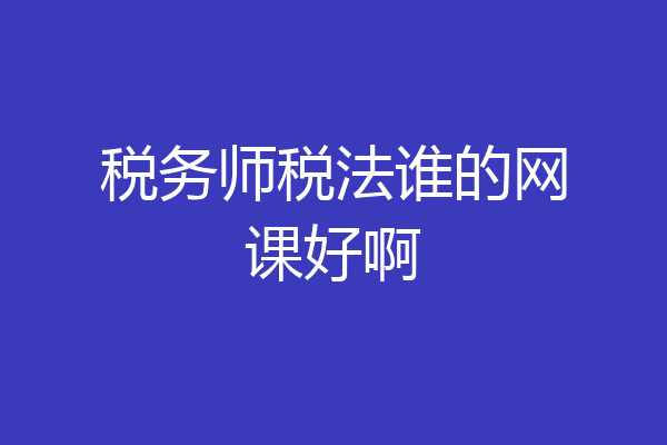 税务师税法谁的网课好啊