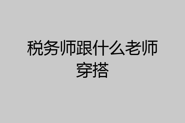 税务师跟什么老师穿搭