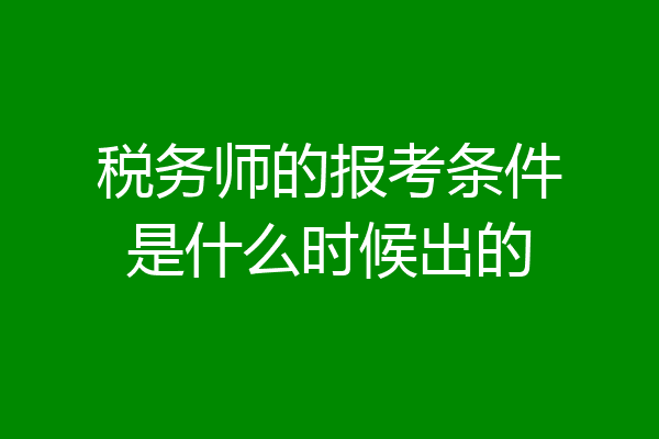 税务师的报考条件是什么时候出的